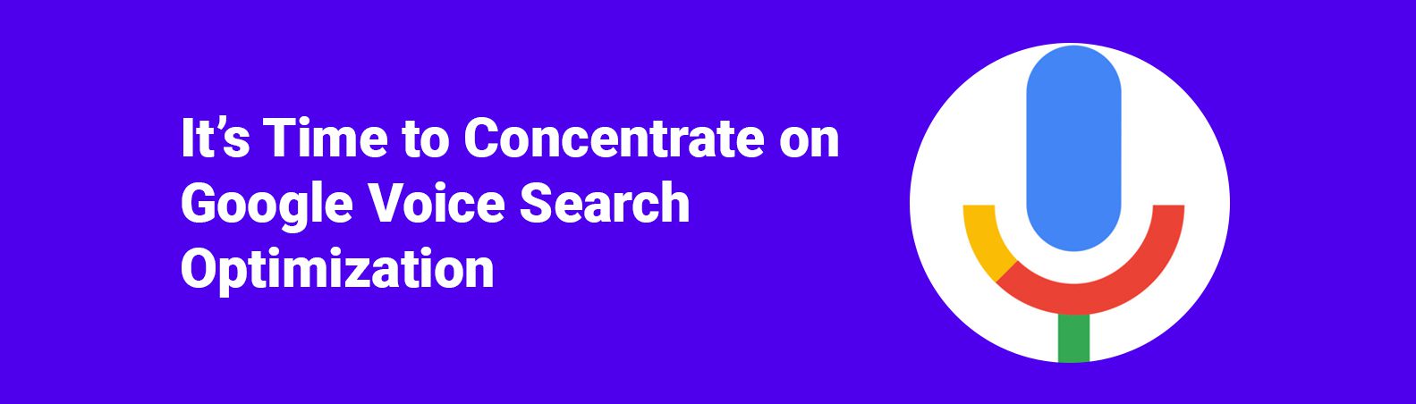 It’s Time to Concentrate on Google Voice Search Optimization